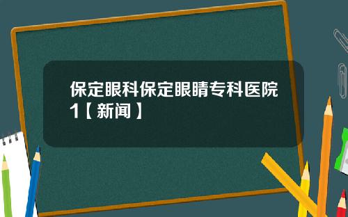 保定眼科保定眼睛专科医院1【新闻】