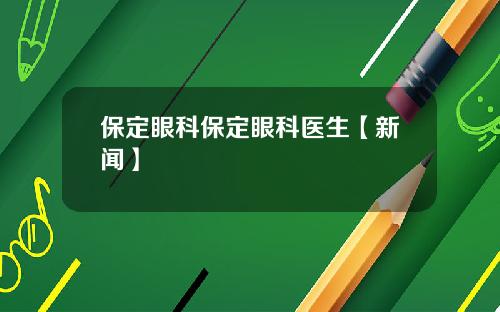 保定眼科保定眼科医生【新闻】