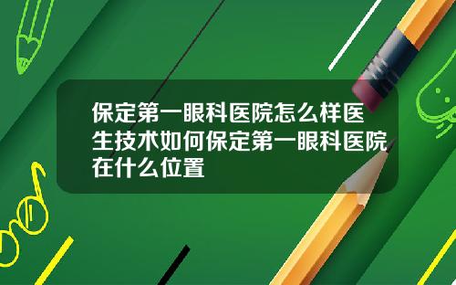 保定第一眼科医院怎么样医生技术如何保定第一眼科医院在什么位置