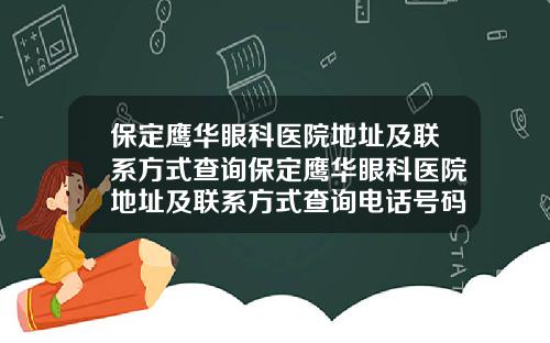 保定鹰华眼科医院地址及联系方式查询保定鹰华眼科医院地址及联系方式查询电话号码
