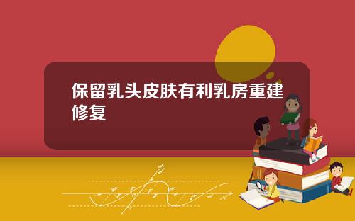 保留乳头皮肤有利乳房重建修复