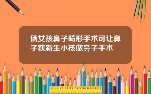俩女孩鼻子畸形手术可让鼻子获新生小孩做鼻子手术