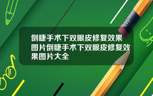 倒睫手术下双眼皮修复效果图片倒睫手术下双眼皮修复效果图片大全