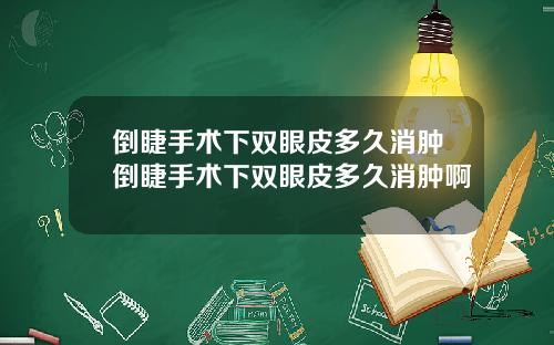 倒睫手术下双眼皮多久消肿倒睫手术下双眼皮多久消肿啊