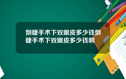 倒睫手术下双眼皮多少钱倒睫手术下双眼皮多少钱啊