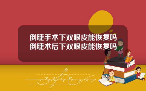 倒睫手术下双眼皮能恢复吗倒睫术后下双眼皮能恢复吗