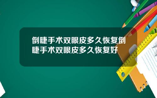 倒睫手术双眼皮多久恢复倒睫手术双眼皮多久恢复好