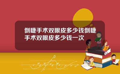 倒睫手术双眼皮多少钱倒睫手术双眼皮多少钱一次