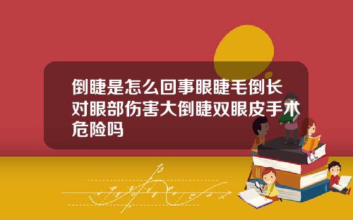 倒睫是怎么回事眼睫毛倒长对眼部伤害大倒睫双眼皮手术危险吗