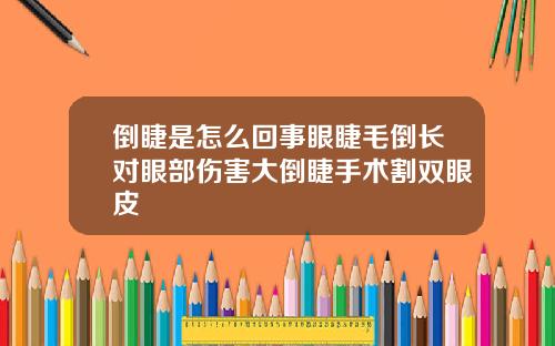 倒睫是怎么回事眼睫毛倒长对眼部伤害大倒睫手术割双眼皮
