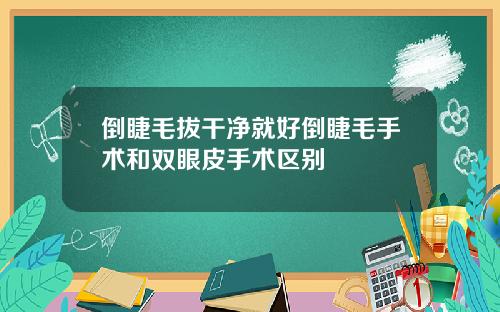 倒睫毛拔干净就好倒睫毛手术和双眼皮手术区别
