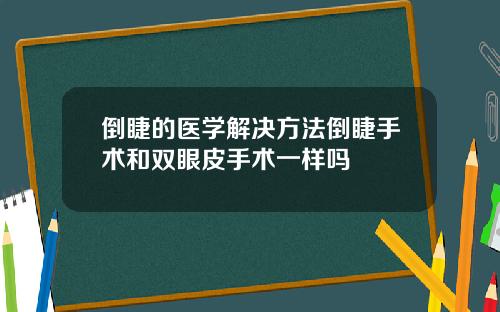 倒睫的医学解决方法倒睫手术和双眼皮手术一样吗