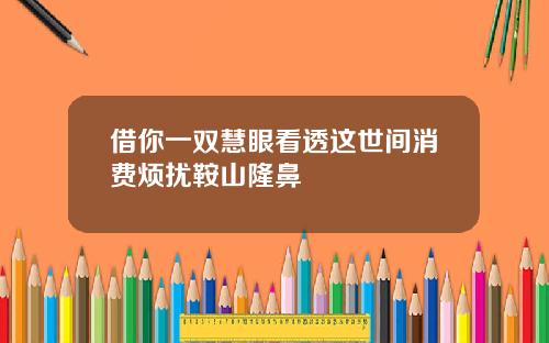 借你一双慧眼看透这世间消费烦扰鞍山隆鼻