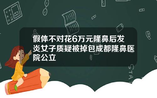 假体不对花6万元隆鼻后发炎女子质疑被掉包成都隆鼻医院公立