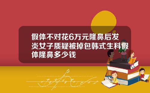 假体不对花6万元隆鼻后发炎女子质疑被掉包韩式生科假体隆鼻多少钱