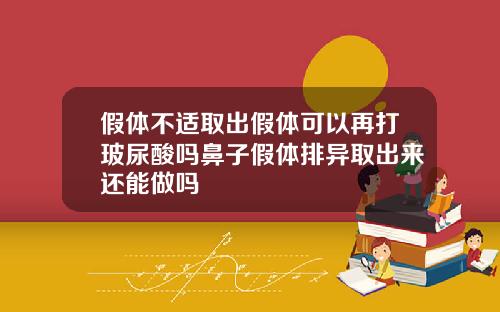 假体不适取出假体可以再打玻尿酸吗鼻子假体排异取出来还能做吗