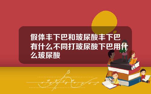 假体丰下巴和玻尿酸丰下巴有什么不同打玻尿酸下巴用什么玻尿酸