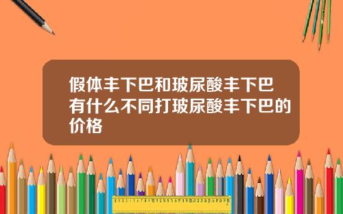 假体丰下巴和玻尿酸丰下巴有什么不同打玻尿酸丰下巴的价格