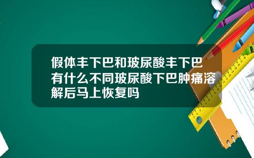 假体丰下巴和玻尿酸丰下巴有什么不同玻尿酸下巴肿痛溶解后马上恢复吗