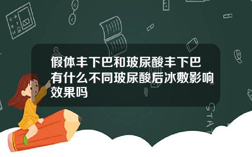 假体丰下巴和玻尿酸丰下巴有什么不同玻尿酸后冰敷影响效果吗