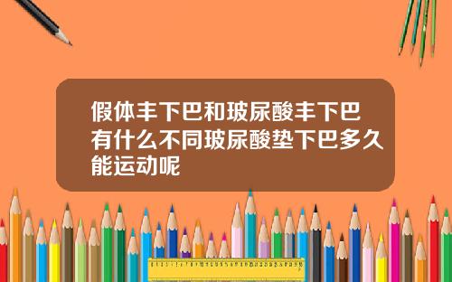 假体丰下巴和玻尿酸丰下巴有什么不同玻尿酸垫下巴多久能运动呢