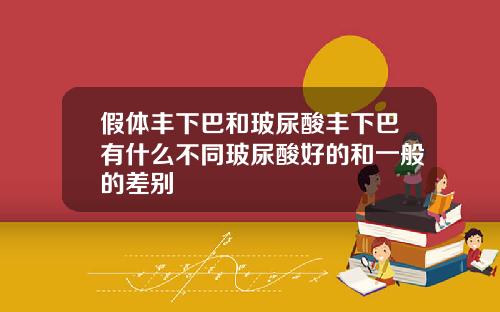 假体丰下巴和玻尿酸丰下巴有什么不同玻尿酸好的和一般的差别