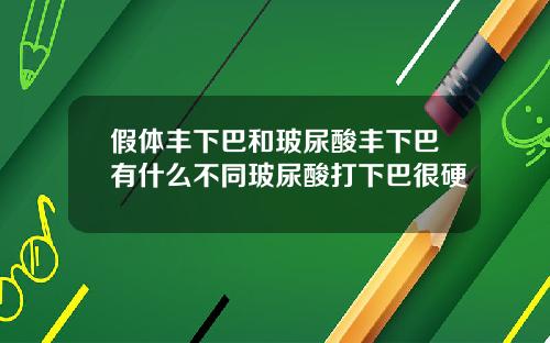 假体丰下巴和玻尿酸丰下巴有什么不同玻尿酸打下巴很硬