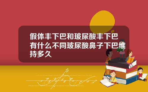 假体丰下巴和玻尿酸丰下巴有什么不同玻尿酸鼻子下巴维持多久