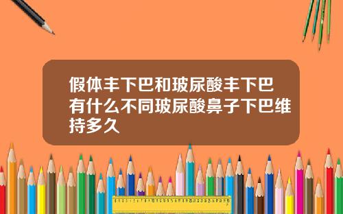 假体丰下巴和玻尿酸丰下巴有什么不同玻尿酸鼻子下巴维持多久