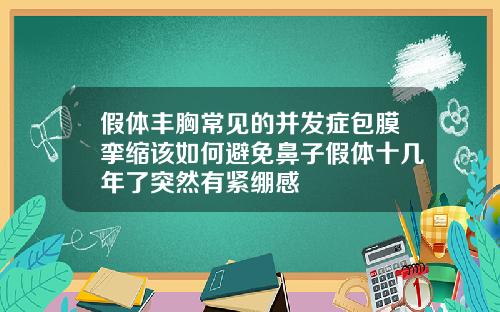 假体丰胸常见的并发症包膜挛缩该如何避免鼻子假体十几年了突然有紧绷感