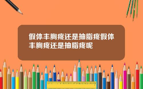 假体丰胸疼还是抽脂疼假体丰胸疼还是抽脂疼呢