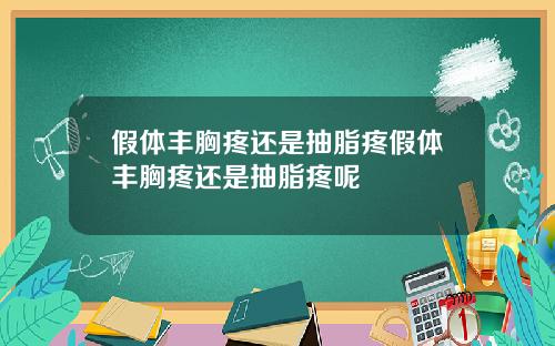 假体丰胸疼还是抽脂疼假体丰胸疼还是抽脂疼呢