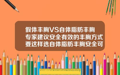 假体丰胸VS自体脂肪丰胸专家建议安全有效的丰胸方式要这样选自体脂肪丰胸安全可靠吗