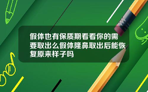 假体也有保质期看看你的需要取出么假体隆鼻取出后能恢复原来样子吗