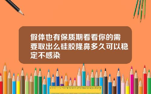 假体也有保质期看看你的需要取出么硅胶隆鼻多久可以稳定不感染