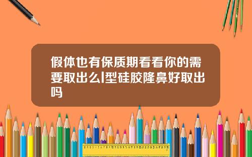 假体也有保质期看看你的需要取出么l型硅胶隆鼻好取出吗