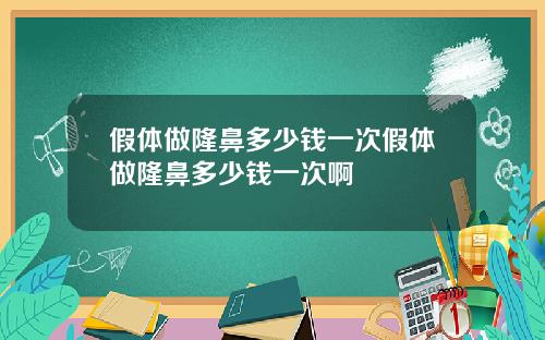假体做隆鼻多少钱一次假体做隆鼻多少钱一次啊