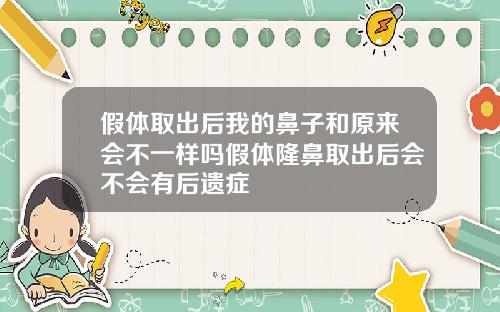 假体取出后我的鼻子和原来会不一样吗假体隆鼻取出后会不会有后遗症