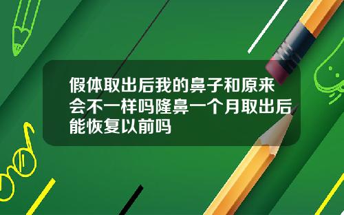 假体取出后我的鼻子和原来会不一样吗隆鼻一个月取出后能恢复以前吗
