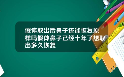 假体取出后鼻子还能恢复原样吗假体鼻子已经十年了想取出多久恢复