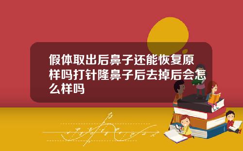 假体取出后鼻子还能恢复原样吗打针隆鼻子后去掉后会怎么样吗