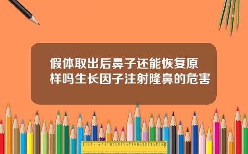 假体取出后鼻子还能恢复原样吗生长因子注射隆鼻的危害