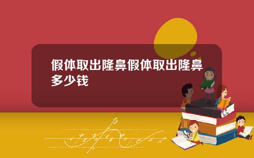 假体取出隆鼻假体取出隆鼻多少钱