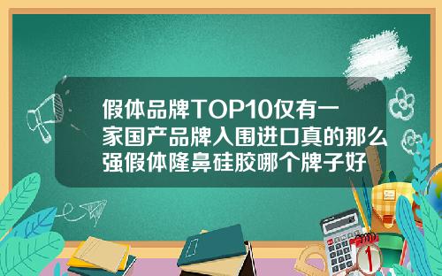 假体品牌TOP10仅有一家国产品牌入围进口真的那么强假体隆鼻硅胶哪个牌子好