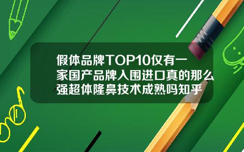 假体品牌TOP10仅有一家国产品牌入围进口真的那么强超体隆鼻技术成熟吗知乎