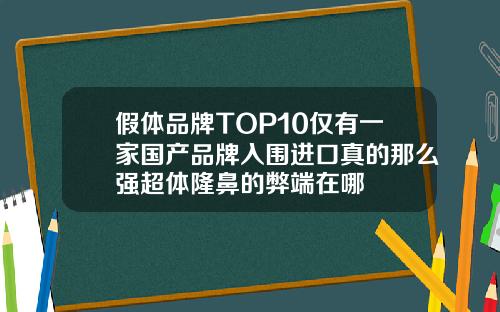 假体品牌TOP10仅有一家国产品牌入围进口真的那么强超体隆鼻的弊端在哪