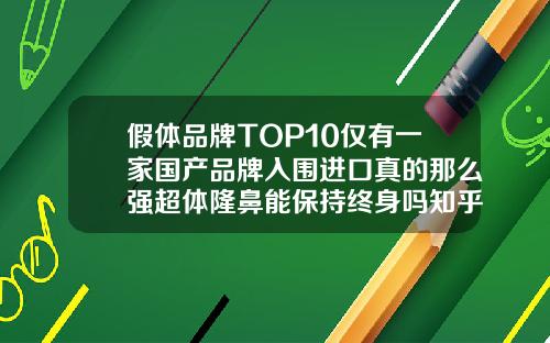 假体品牌TOP10仅有一家国产品牌入围进口真的那么强超体隆鼻能保持终身吗知乎