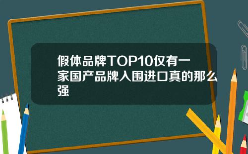 假体品牌TOP10仅有一家国产品牌入围进口真的那么强