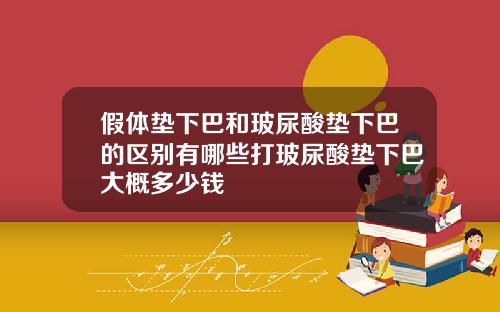 假体垫下巴和玻尿酸垫下巴的区别有哪些打玻尿酸垫下巴大概多少钱