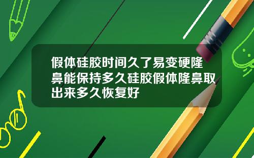 假体硅胶时间久了易变硬隆鼻能保持多久硅胶假体隆鼻取出来多久恢复好